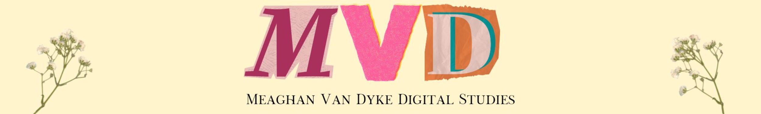 The letters M, V, and D are cutout above the words "Meaghan Van Dyke Digital Studies" with pressed flowers in both the bottom left and right corners.